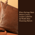 Where Heritage Meets Modern Luxury: Leather Crafted for the World’s Most Discerning Markets