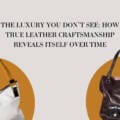 True Leather Craftsmanship: The Hidden Luxury Revealed