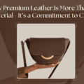 High Quality Leather: The Craft Behind True Luxury